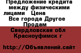 Предложение кредита между физическими лицами › Цена ­ 5 000 000 - Все города Другое » Продам   . Свердловская обл.,Красноуфимск г.